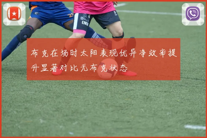 布克在场时太阳表现优异净效率提升显著对比无布克状态