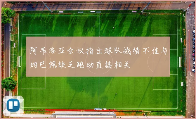 阿韦洛亚会议指出球队战绩不佳与姆巴佩缺乏跑动直接相关