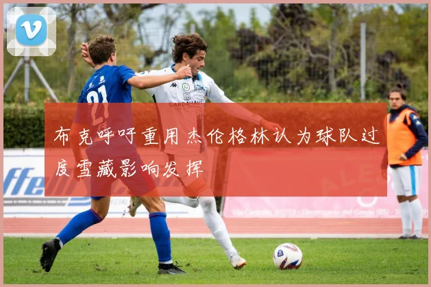 布克呼吁重用杰伦格林认为球队过度雪藏影响发挥