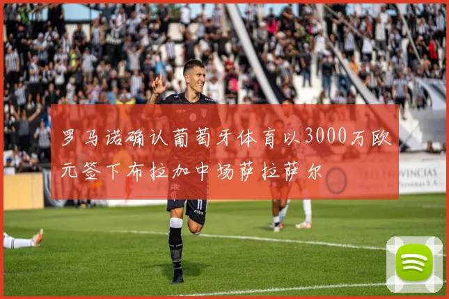 罗马诺确认葡萄牙体育以3000万欧元签下布拉加中场萨拉萨尔